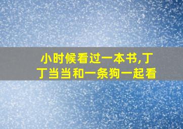 小时候看过一本书,丁丁当当和一条狗一起看