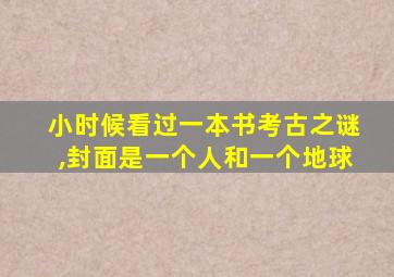 小时候看过一本书考古之谜,封面是一个人和一个地球