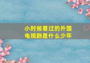 小时候看过的外国电视剧是什么少年