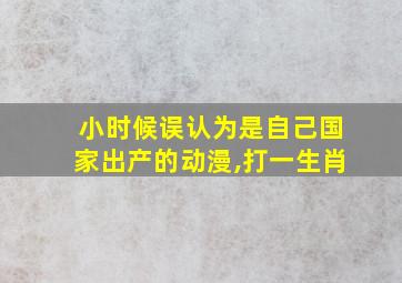 小时候误认为是自己国家出产的动漫,打一生肖