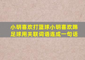 小明喜欢打篮球小明喜欢踢足球用关联词语连成一句话