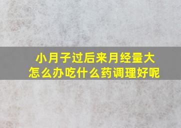 小月子过后来月经量大怎么办吃什么药调理好呢