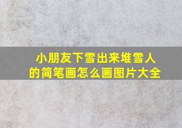 小朋友下雪出来堆雪人的简笔画怎么画图片大全