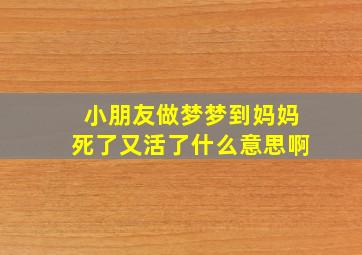 小朋友做梦梦到妈妈死了又活了什么意思啊