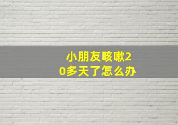 小朋友咳嗽20多天了怎么办