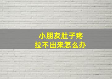 小朋友肚子疼拉不出来怎么办