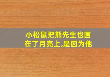 小松鼠把熊先生也画在了月亮上,是因为他