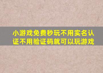 小游戏免费秒玩不用实名认证不用验证码就可以玩游戏