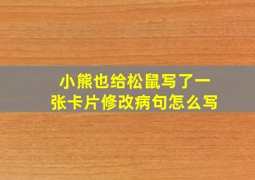 小熊也给松鼠写了一张卡片修改病句怎么写