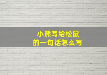 小熊写给松鼠的一句话怎么写