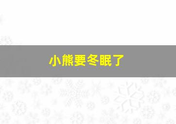 小熊要冬眠了