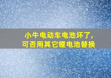 小牛电动车电池坏了,可否用其它锂电池替换