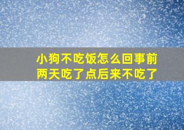 小狗不吃饭怎么回事前两天吃了点后来不吃了