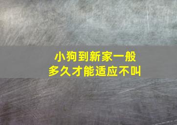 小狗到新家一般多久才能适应不叫