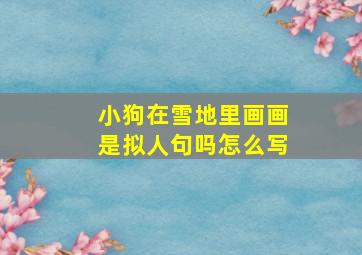 小狗在雪地里画画是拟人句吗怎么写