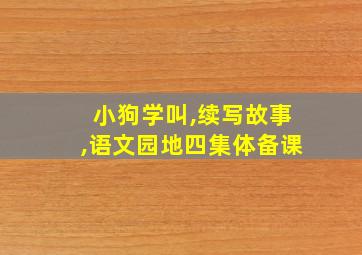 小狗学叫,续写故事,语文园地四集体备课