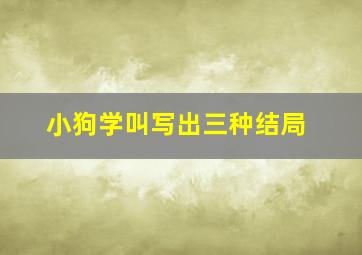 小狗学叫写出三种结局