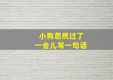 小狗忽然过了一会儿写一句话