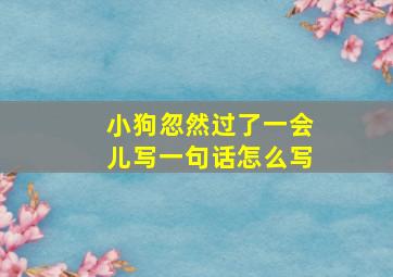 小狗忽然过了一会儿写一句话怎么写