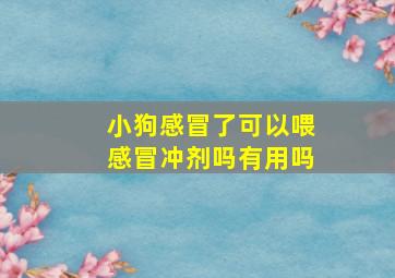 小狗感冒了可以喂感冒冲剂吗有用吗