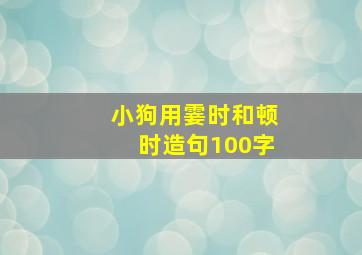 小狗用霎时和顿时造句100字