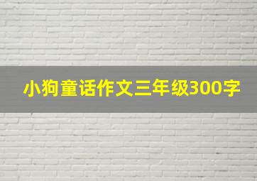 小狗童话作文三年级300字