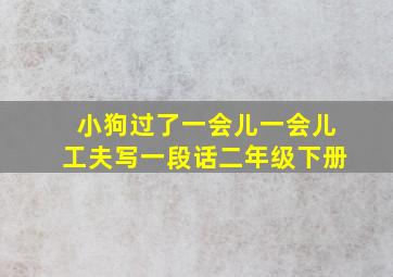 小狗过了一会儿一会儿工夫写一段话二年级下册