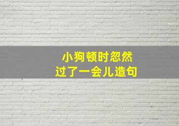 小狗顿时忽然过了一会儿造句