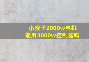 小猴子2000w电机能用3000w控制器吗