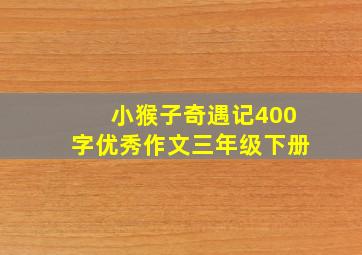 小猴子奇遇记400字优秀作文三年级下册