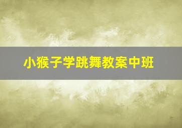 小猴子学跳舞教案中班