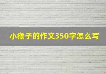 小猴子的作文350字怎么写