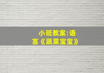 小班教案:语言《蔬菜宝宝》