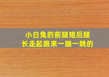 小白兔的前腿短后腿长走起路来一蹦一跳的