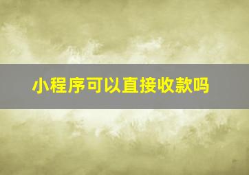 小程序可以直接收款吗