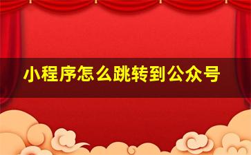 小程序怎么跳转到公众号