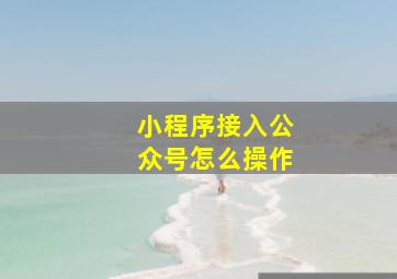 小程序接入公众号怎么操作