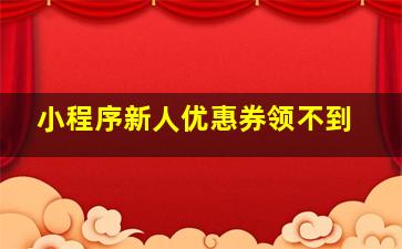 小程序新人优惠券领不到