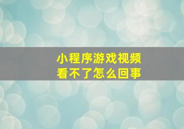 小程序游戏视频看不了怎么回事