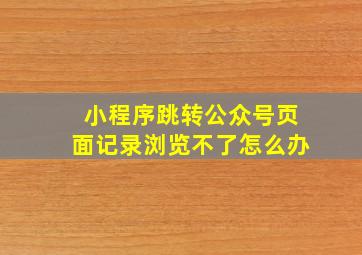 小程序跳转公众号页面记录浏览不了怎么办