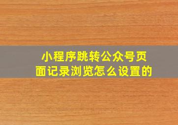 小程序跳转公众号页面记录浏览怎么设置的