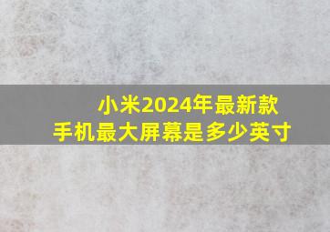 小米2024年最新款手机最大屏幕是多少英寸