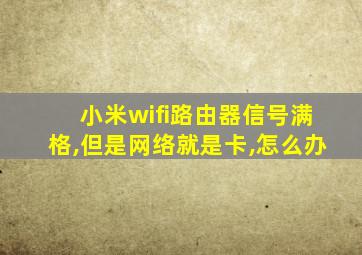 小米wifi路由器信号满格,但是网络就是卡,怎么办