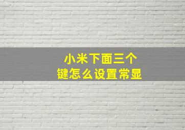 小米下面三个键怎么设置常显