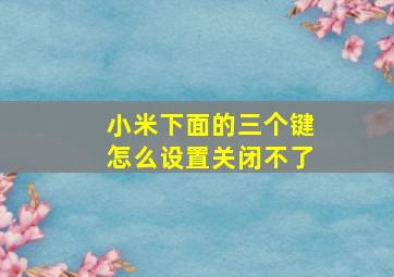 小米下面的三个键怎么设置关闭不了