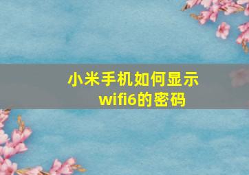 小米手机如何显示wifi6的密码