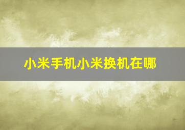 小米手机小米换机在哪