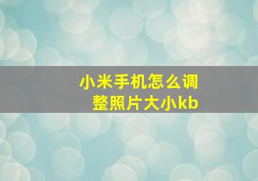 小米手机怎么调整照片大小kb