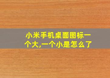 小米手机桌面图标一个大,一个小是怎么了