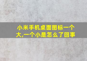 小米手机桌面图标一个大,一个小是怎么了回事